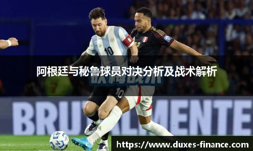 阿根廷与秘鲁球员对决分析及战术解析